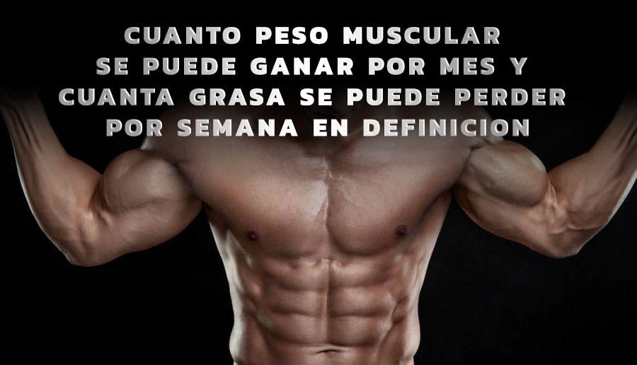 Cuanto peso muscular se puede ganar por mes y cuanta grasa se puede perder por semana en definicion