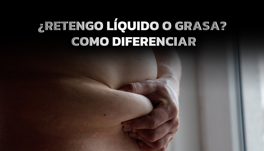 ¿Retengo liquido o grasa? como diferenciar