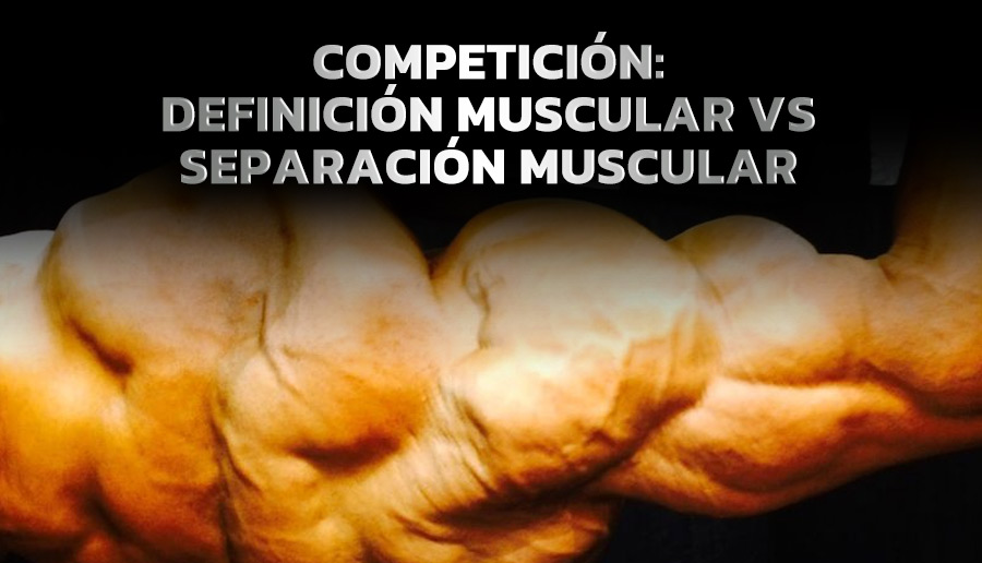 COMPETICIÓN: DEFINICIÓN MUSCULAR VS SEPARACIÓN MUSCULAR